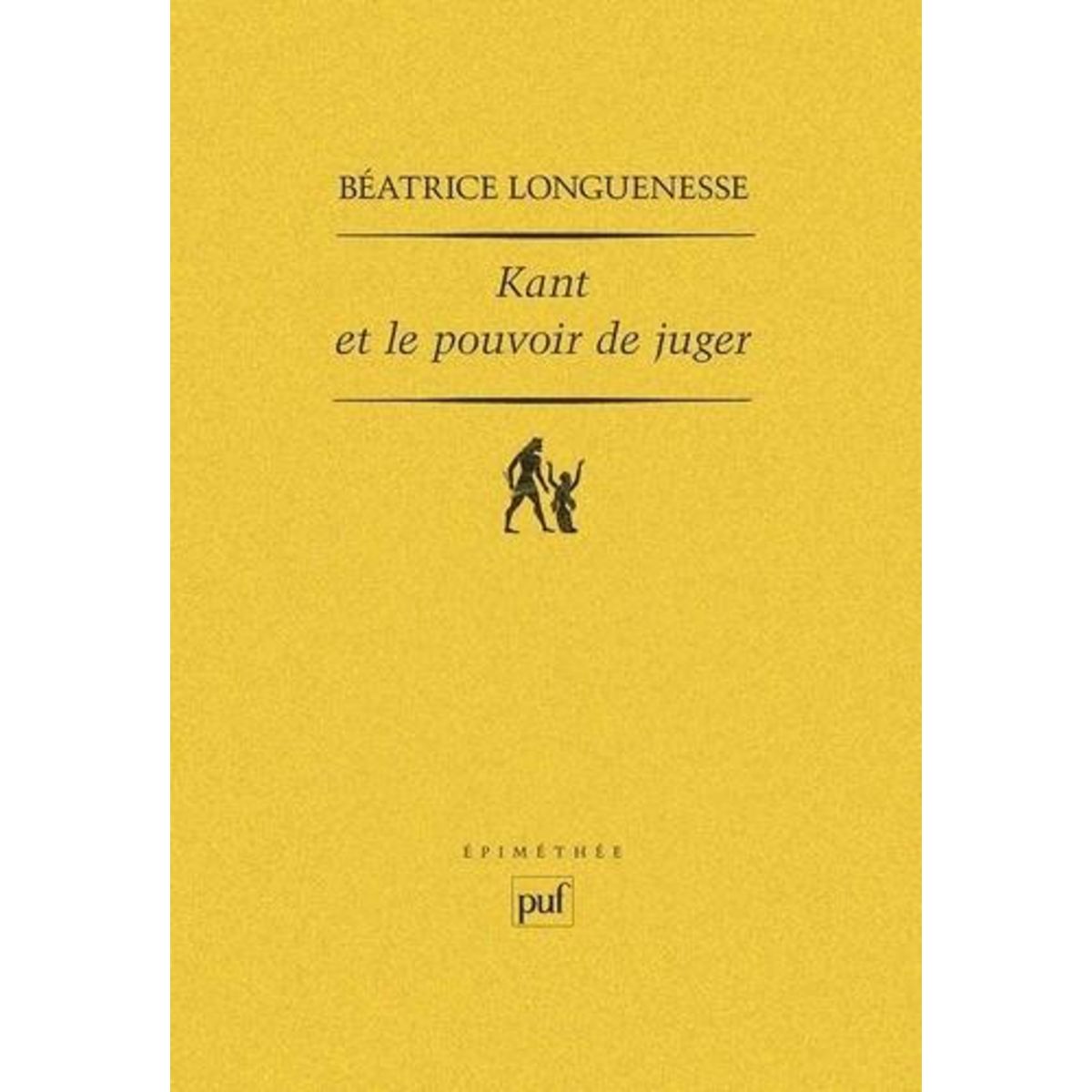 KANT ET LE POUVOIR DE JUGER. SENSIBILITE ET DISCURSIVITE DANS L'ANALYTIQUE TRANSCENDANTALE DE LA CRITIQUE DE LA RAISON PURE, Longuenesse Béatrice
