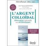 L'ARGENT COLLOIDAL. ALTERNATIVE NATURELLE AUX ANTIBIOTIQUES, EDITION REVUE ET AUGMENTEE, Bonnardel Jean-Patrick
