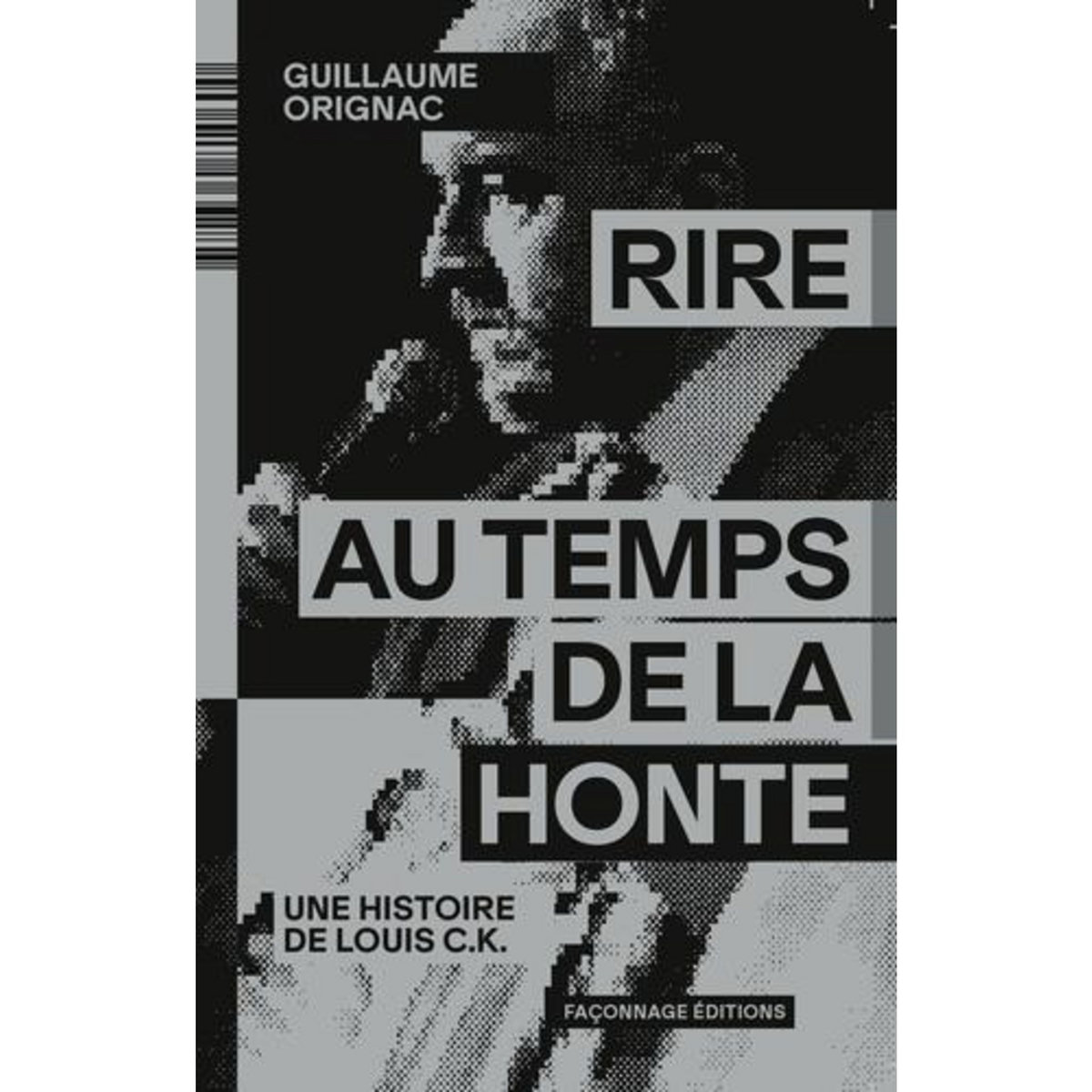 RIRE AU TEMPS DE LA HONTE. UNE HISTOIRE DE LOUIS C.K., Orignac Guillaume