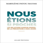 NOUS ETIONS SI PROCHES. LES RELATIONS HUMAIN-ANIMAL DE LA PREHISTOIRE A NOS JOURS, Patou-Mathis Marylène