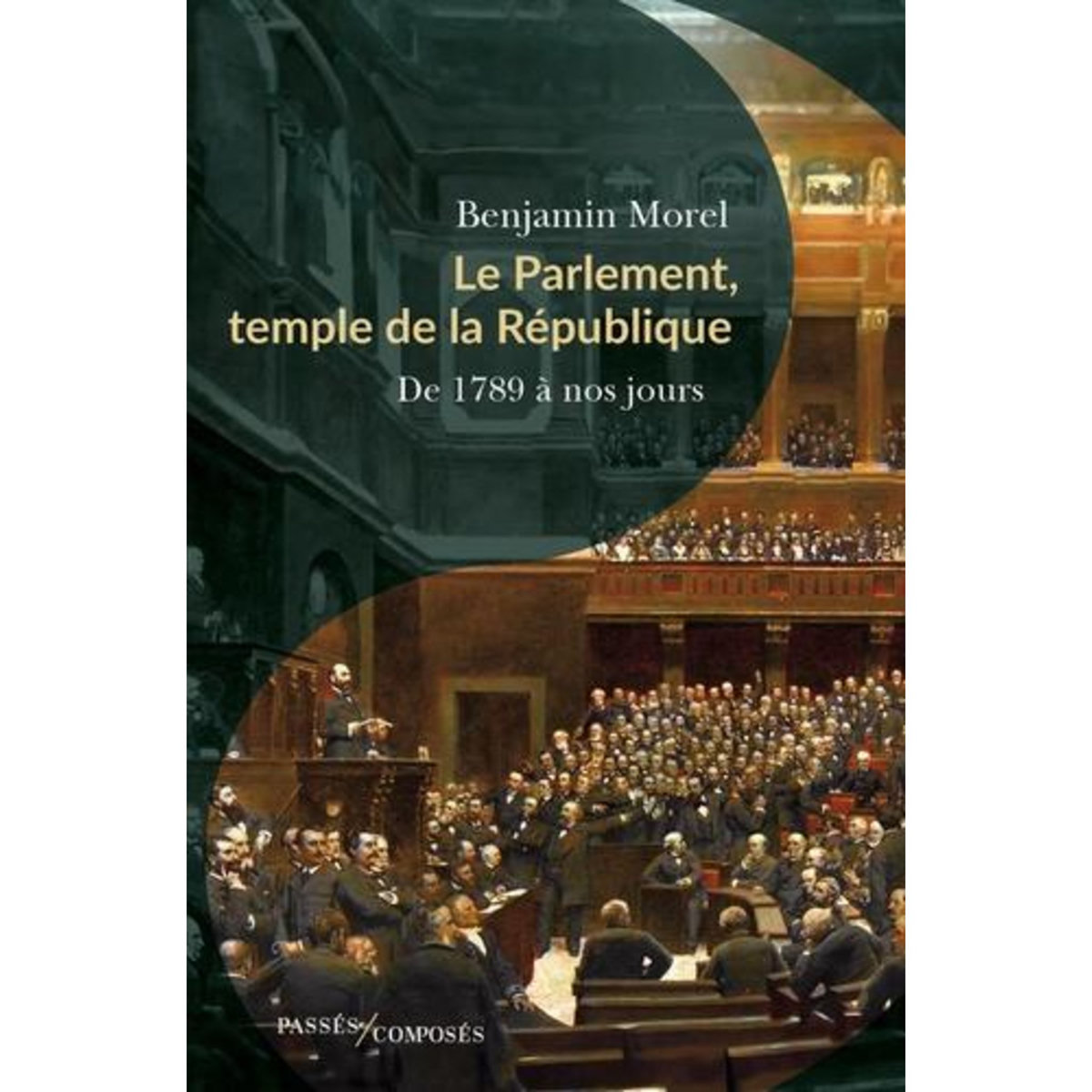 LE PARLEMENT, TEMPLE DE LA REPUBLIQUE. DE 1789 A NOS JOURS, Morel Benjamin