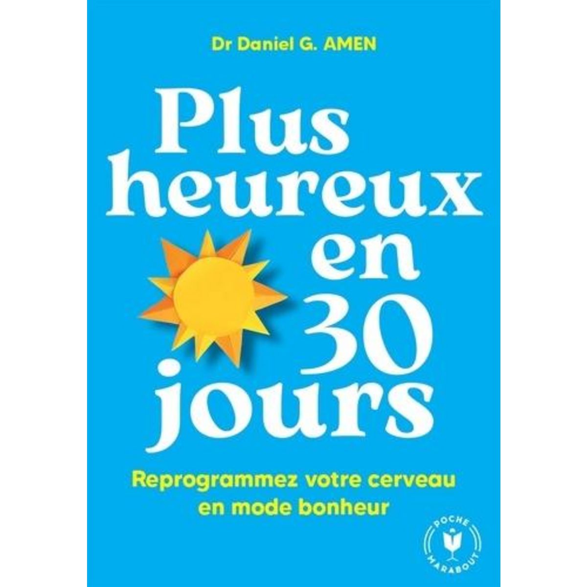 PLUS HEUREUX EN 30 JOURS. REPROGRAMMEZ VOTRE CERVEAU EN MODE BONHEUR, Amen Daniel G.