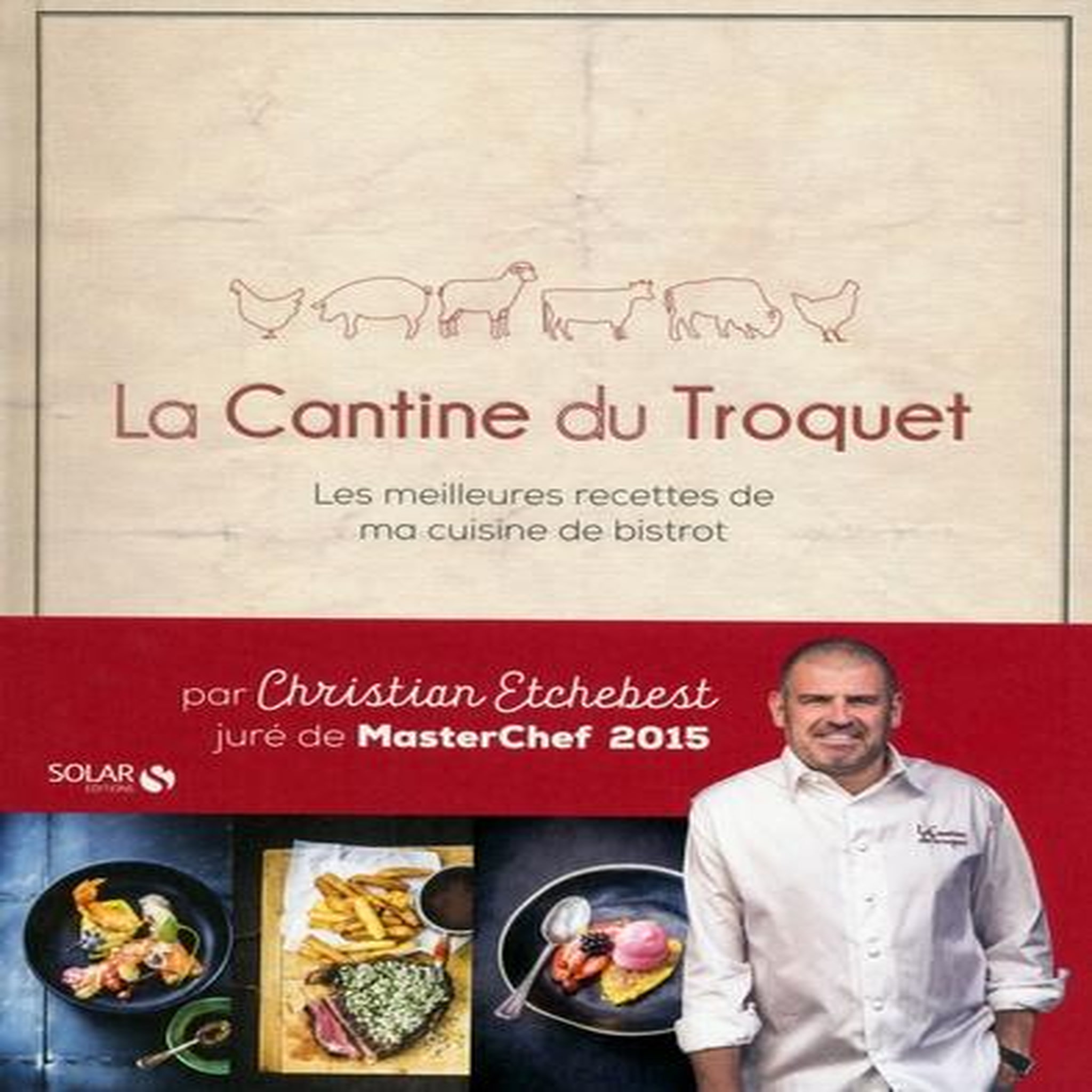 LA CANTINE DU TROQUET. LES MEILLEURES RECETTES DE MA CUISINE DE BISTROT, Etchebest Christian