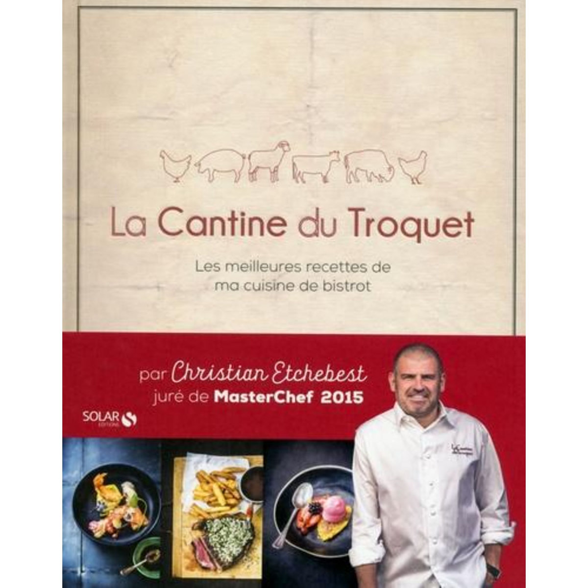 LA CANTINE DU TROQUET. LES MEILLEURES RECETTES DE MA CUISINE DE BISTROT, Etchebest Christian