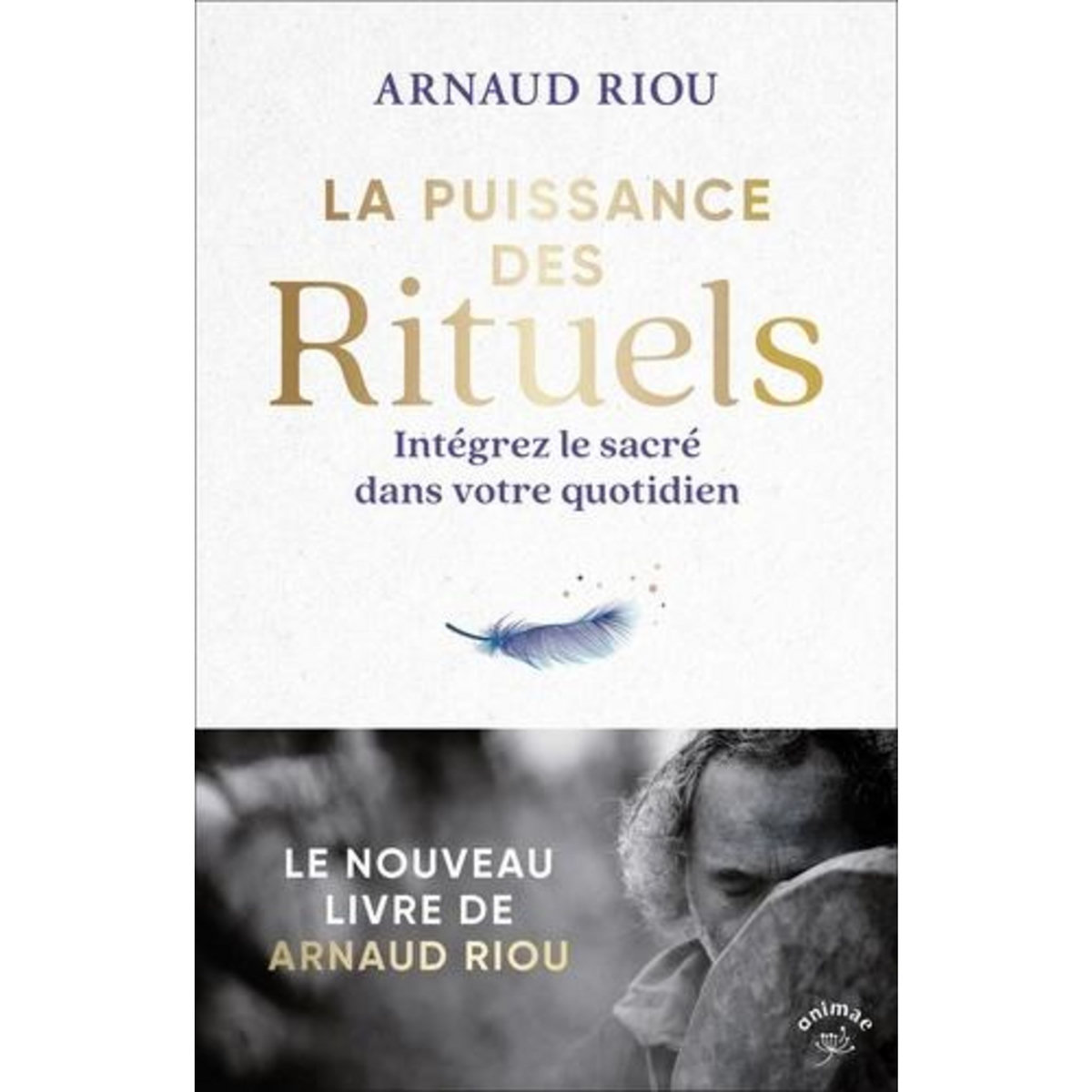LA PUISSANCE DES RITUELS. INTEGREZ LE SACRE DANS VOTRE QUOTIDIEN, Riou Arnaud