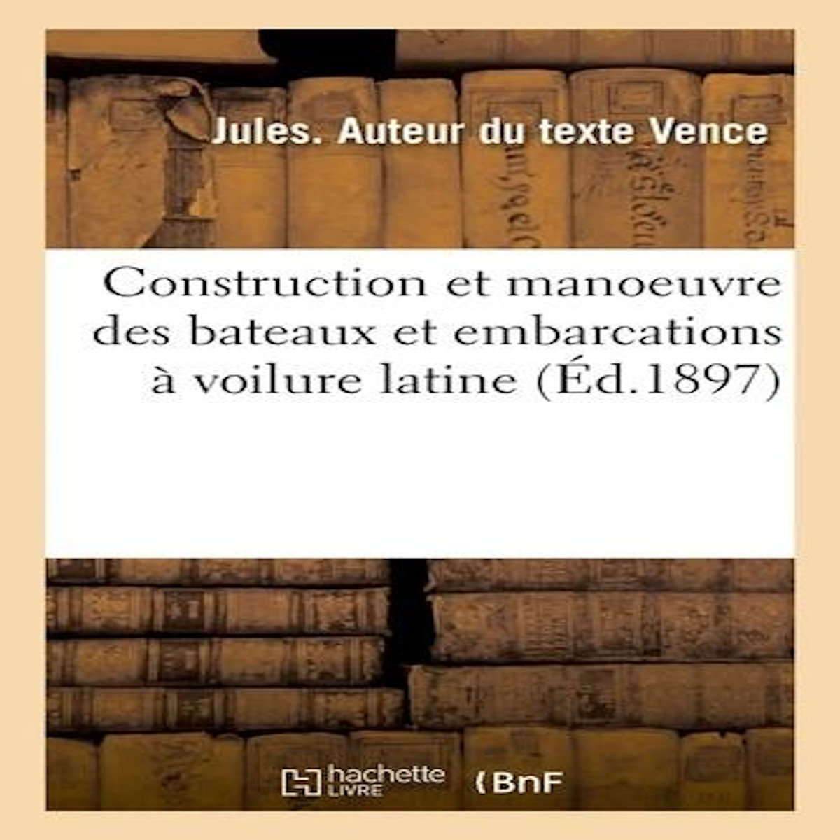 CONSTRUCTION ET MANOEUVRE DES BATEAUX ET EMBARCATIONS À VOILURE LATINE, Vence Jules