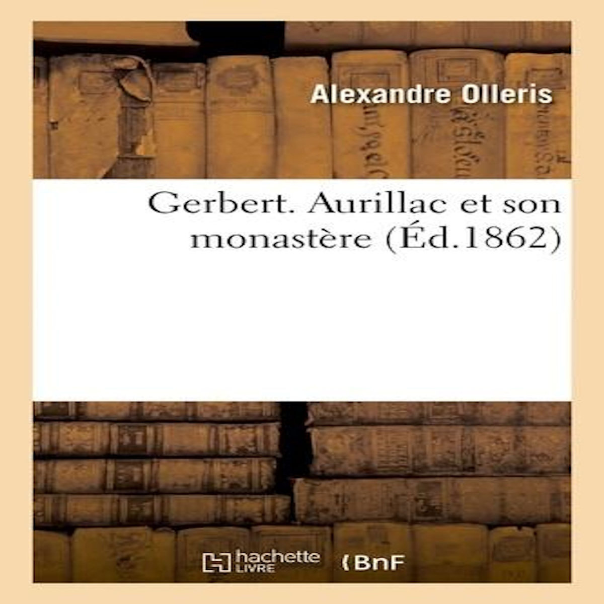 GERBERT. AURILLAC ET SON MONASTÈRE, Olleris Alexandre