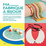 MA FABRIQUE A BIJOUX. TOUTES LES TECHNIQUES POUR CREER FACILEMENT SES BIJOUX PAR JUSTINE GAILLARD, Gaillard Justine