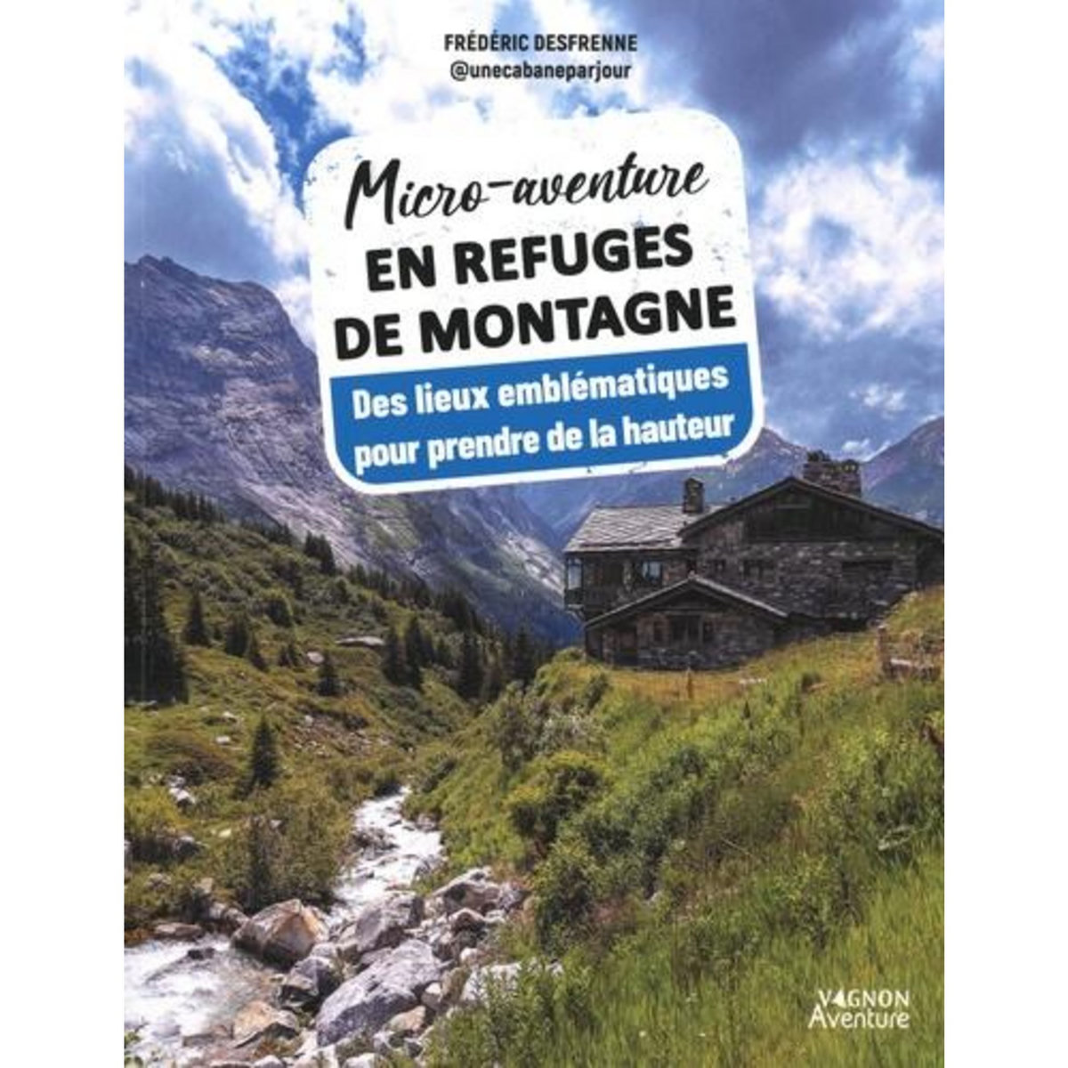 MICRO-AVENTURE EN REFUGES DE MONTAGNE. DES LIEUX EMBLEMATIQUES POUR PRENDRE DE LA HAUTEUR, Desfrenne Frédéric