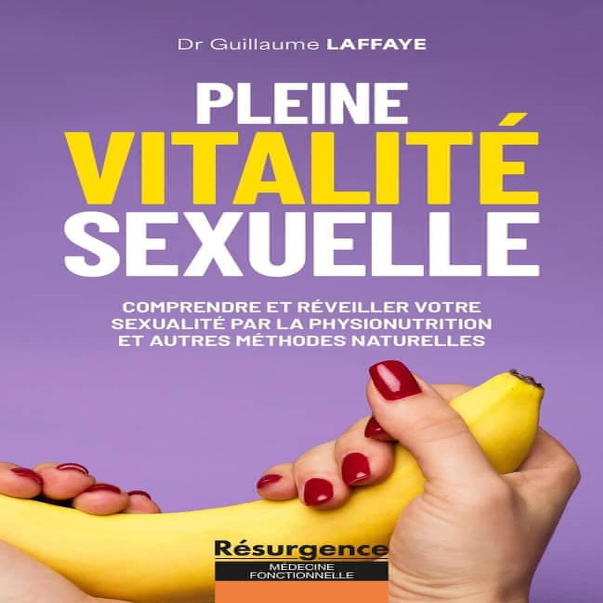 PLEINE VITALITE SEXUELLE. COMPRENDRE ET REVEILLER VOTRE SEXUALITE PAR LA PHYSIONUTRITION ET AUTRES METHODES NATURELLES - ET SI VOTRE LIBIDO ETAIT LE REFLET DE VOTRE SANTE ?, Laffaye Guillaume