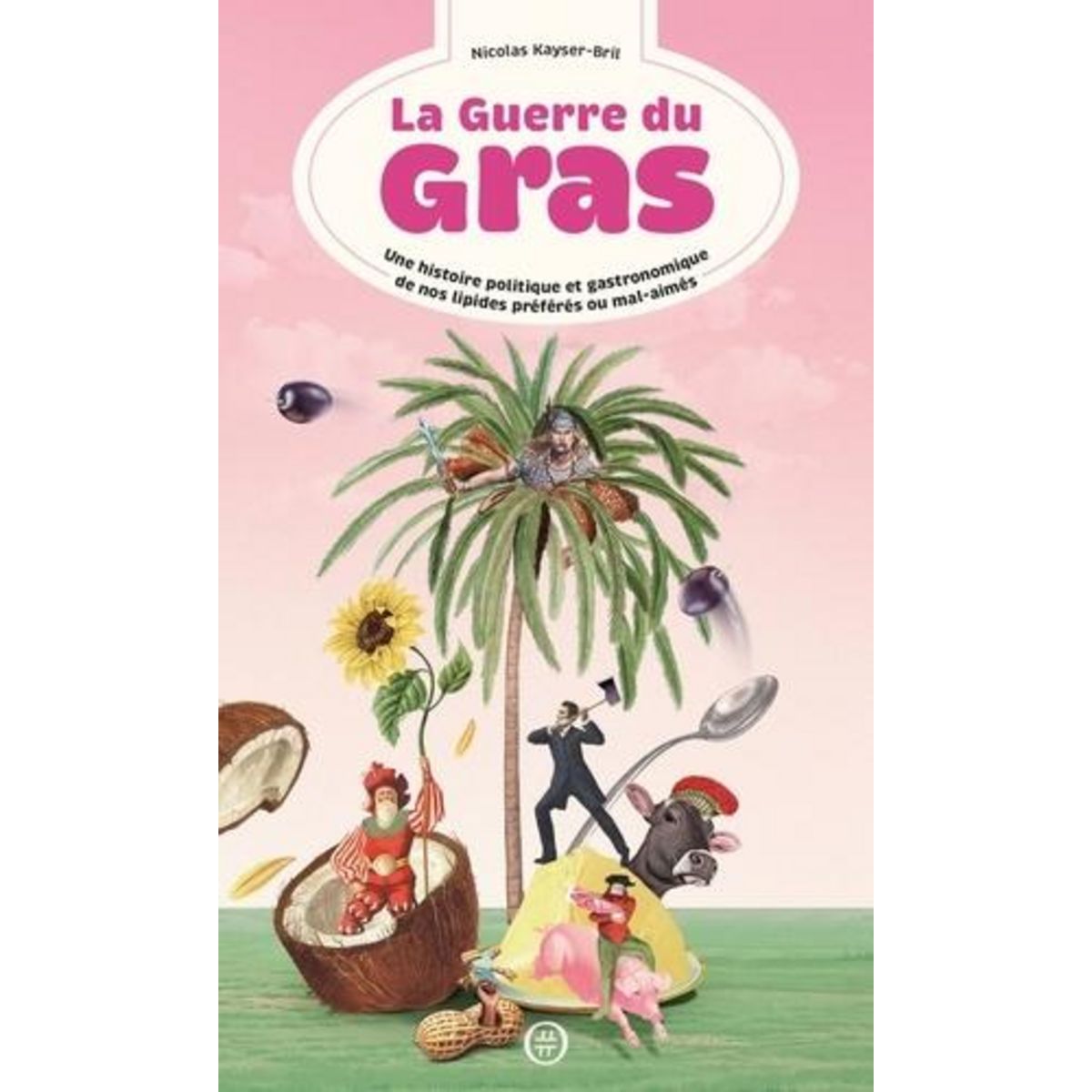 LA GUERRE DU GRAS. UNE HISTOIRE POLITIQUE ET GASTRONOMIQUE DE NOS LIPIDES PREFERES OU MAL-AIMES, Kayser-Bril Nicolas