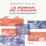 LE ROMAN DE L'EQUIPE. UN SIECLE DE JOURNALISME SPORTIF, Duluc Vincent
