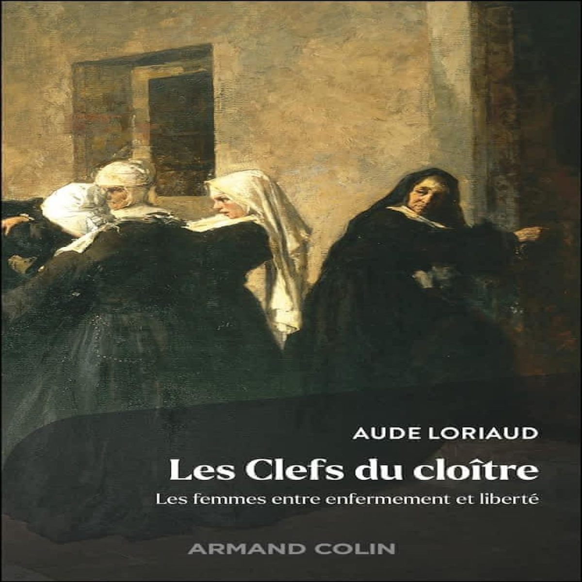 LES CLEFS DU CLOITRE. LES FEMMES ENTRE ENFERMEMENT ET LIBERTE, Loriaud Aude