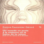 UN MONDE EN PROIE A LA VIOLENCE OU LA HAINE DE LA RAISON. ESSAI SUR LES RAISONS DE LA DERAISON, Fauconnier Gérard Evelyne