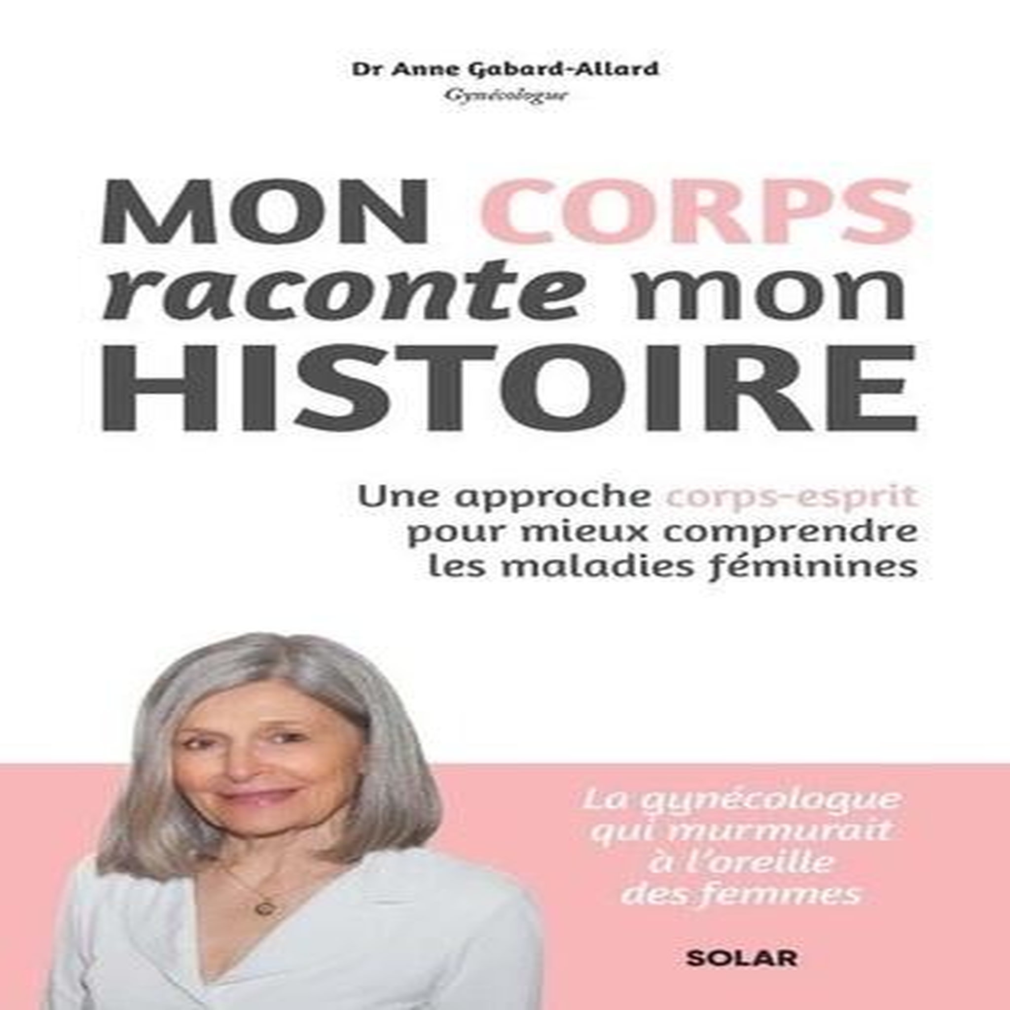 MON CORPS RACONTE MON HISTOIRE. UNE APPROCHE CORPS-ESPRIT POUR MIEUX COMPRENDRE LES MALADIES FEMININES, Gabard-Allard Anne