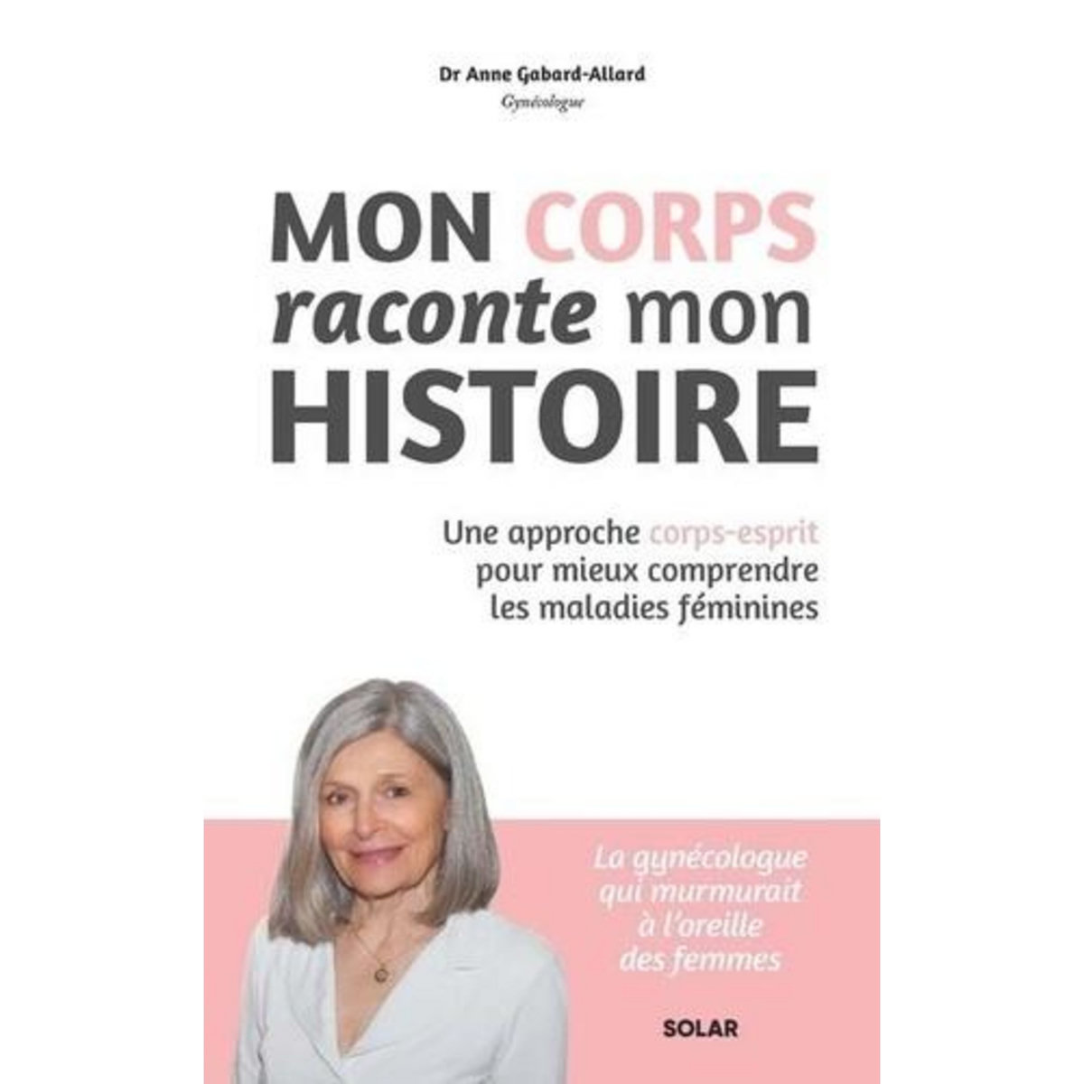 MON CORPS RACONTE MON HISTOIRE. UNE APPROCHE CORPS-ESPRIT POUR MIEUX COMPRENDRE LES MALADIES FEMININES, Gabard-Allard Anne