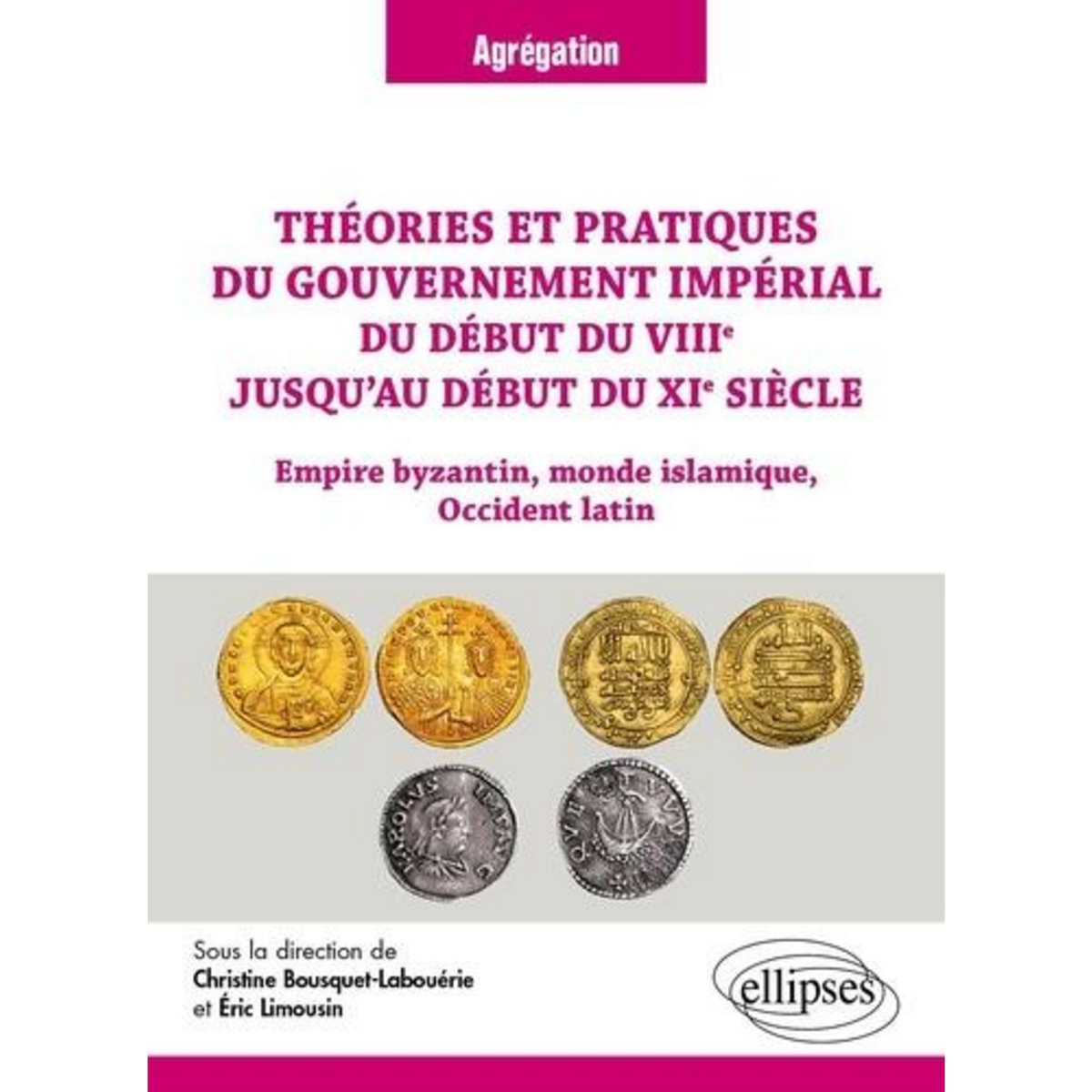 THEORIES ET PRATIQUES DU GOUVERNEMENT IMPERIAL DU DEBUT DU VIIIE JUSQU'AU DEBUT DU XIE SIECLE. EMPIRE BYZANTIN, MONDE ISLAMIQUE, OCCIDENT LATIN, Bousquet-Labouérie Christine