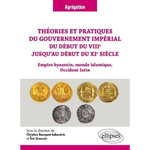 THEORIES ET PRATIQUES DU GOUVERNEMENT IMPERIAL DU DEBUT DU VIIIE JUSQU'AU DEBUT DU XIE SIECLE. EMPIRE BYZANTIN, MONDE ISLAMIQUE, OCCIDENT LATIN, Bousquet-Labouérie Christine