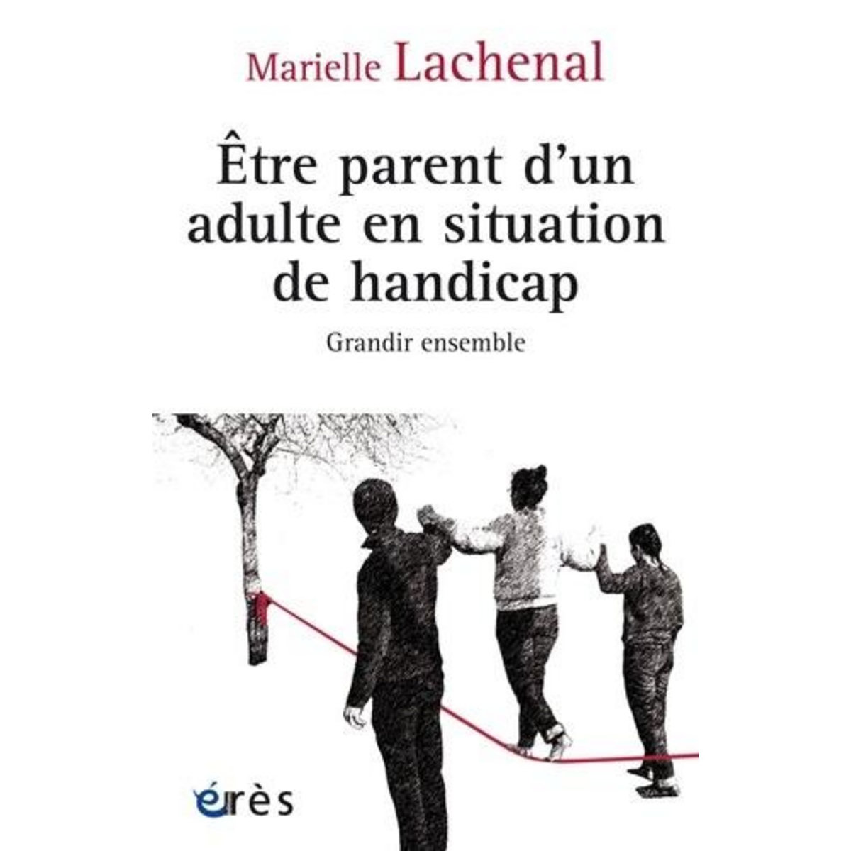 ETRE PARENT D'UN ADULTE EN SITUATION DE HANDICAP. GRANDIR ENSEMBLE, Lachenal Marielle