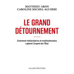 LE GRAND DETOURNEMENT. COMMENT MILLIARDAIRES ET MULTINATIONALES CAPTENT L'ARGENT DE L'ETAT, Aron Matthieu