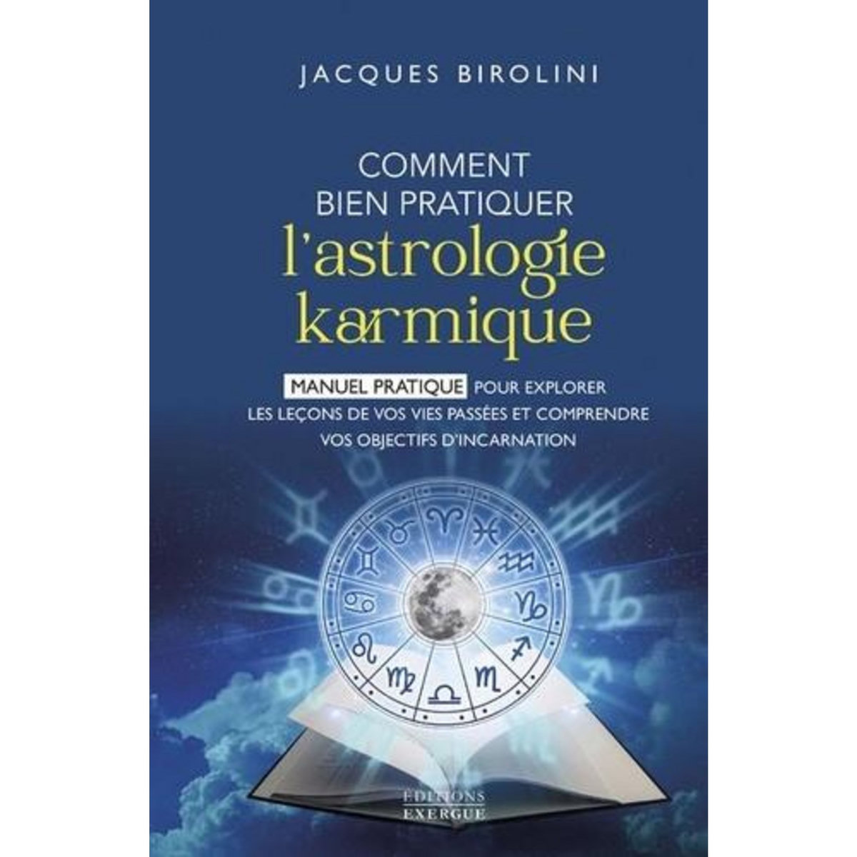 COMMENT BIEN PRATIQUER L'ASTROLOGIE KARMIQUE. MANUEL PRATIQUE POUR EXPLORER LES LECONS DE VOS VIES PASSEES ET COMPRENDRE VOS OBJECTIFS D'INCARNATION, Birolini Jacques