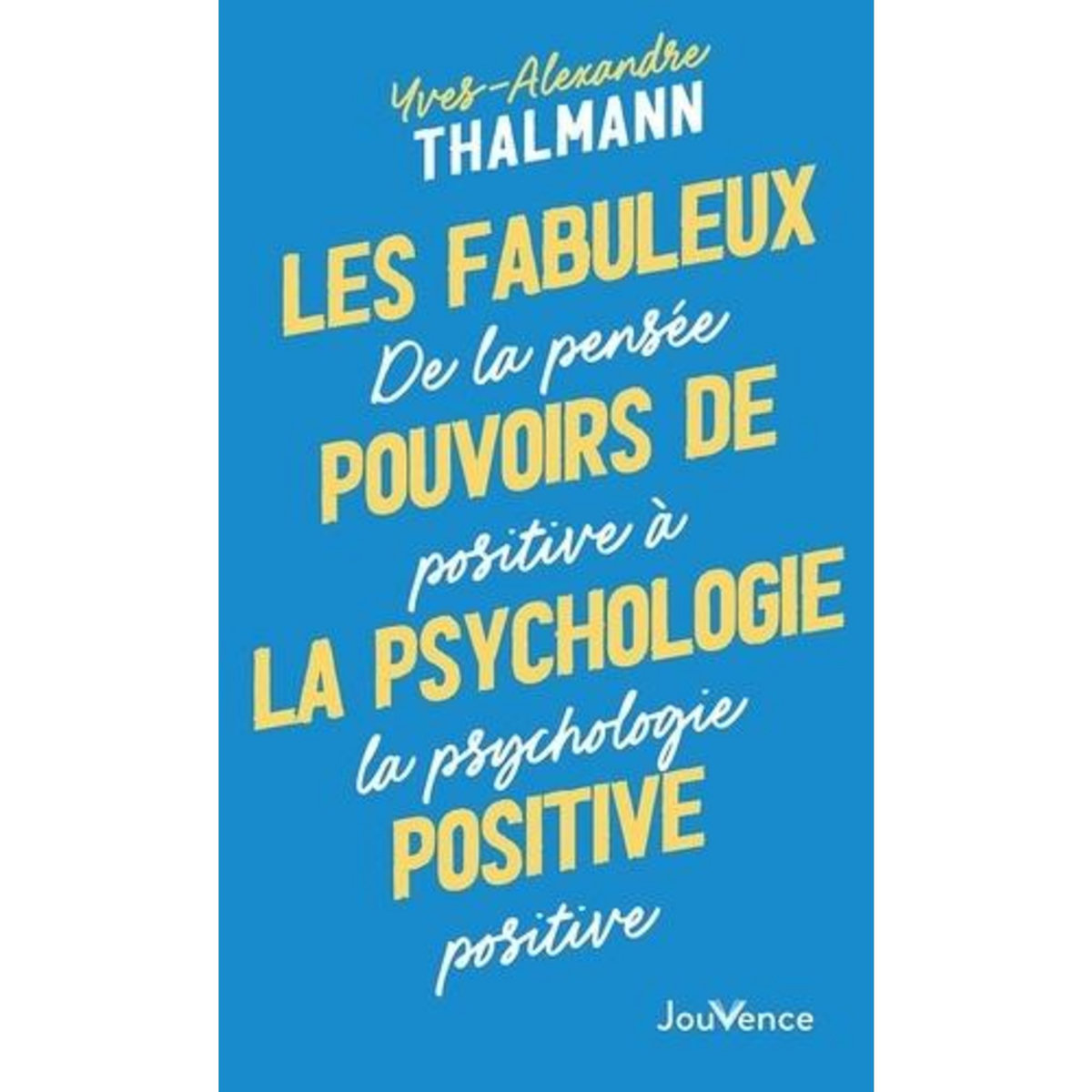 LES FABULEUX POUVOIRS DE LA PSYCHOLOGIE POSITIVE. DE LA PENSEE POSITIVE A LA PSYCHOLOGIE POSITIVE, Thalmann Yves-Alexandre