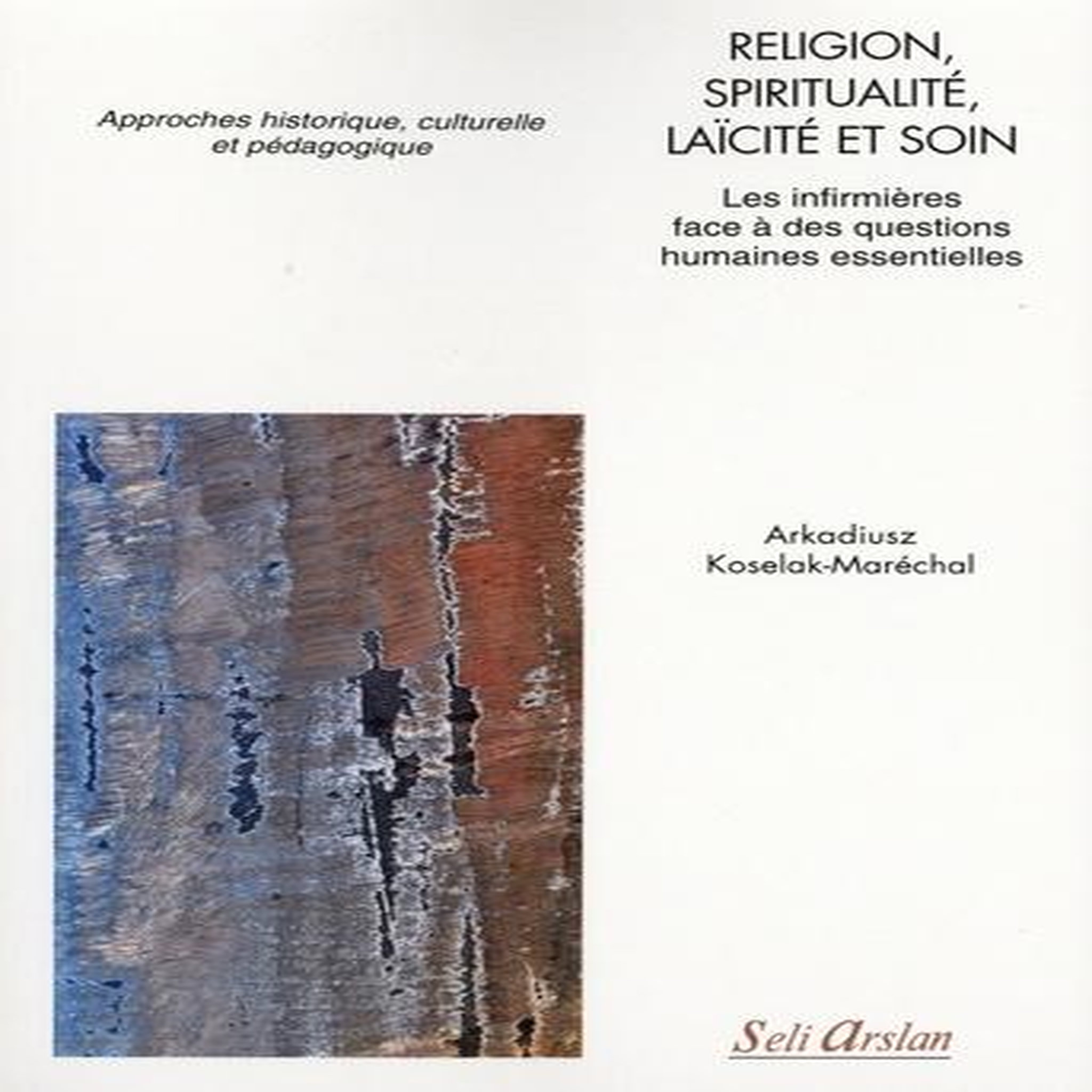RELIGION, SPIRITUALITE, LAICITE ET SOIN. LES INFIRMIERES FACE A DES QUESTIONS HUMAINES ESSENTIELLES, Koselak-Maréchal Arkadiusz