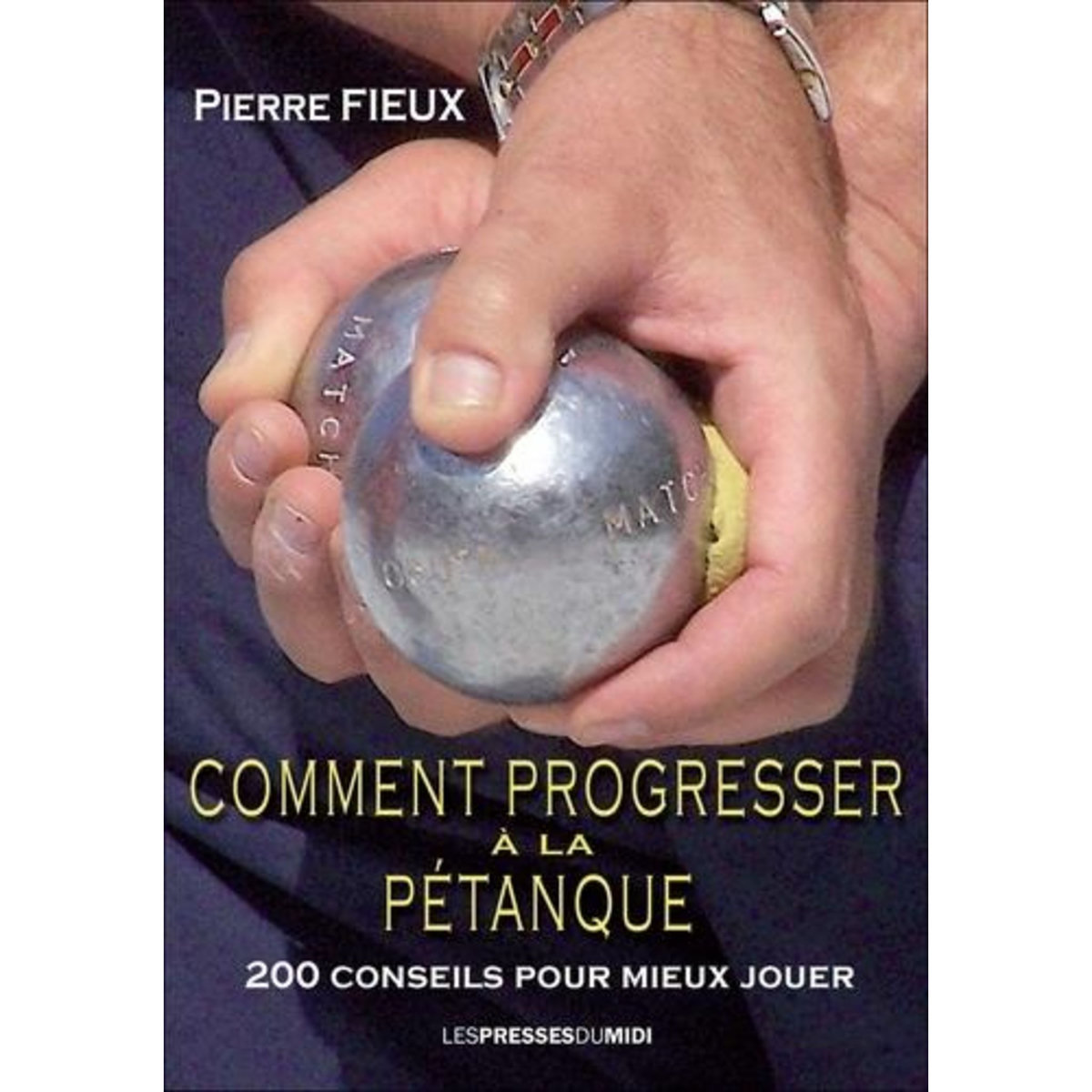 COMMENT PROGRESSER A LA PETANQUE. 200 CONSEILS POUR MIEUX JOUER, Fieux Pierre