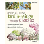 CREER UN BEAU JARDIN-REFUGE POUR LES OISEAUX. 48 OISEAUX, 115 PLANTES INDIGENES ET EXOTIQUES, 15 HAIES, Gérard Daniel