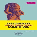 ENSEIGNEMENT SCIENTIFIQUE 1RE. HISTOIRE, ENJEUX ET DEBATS, Ginoux Jean-Marc