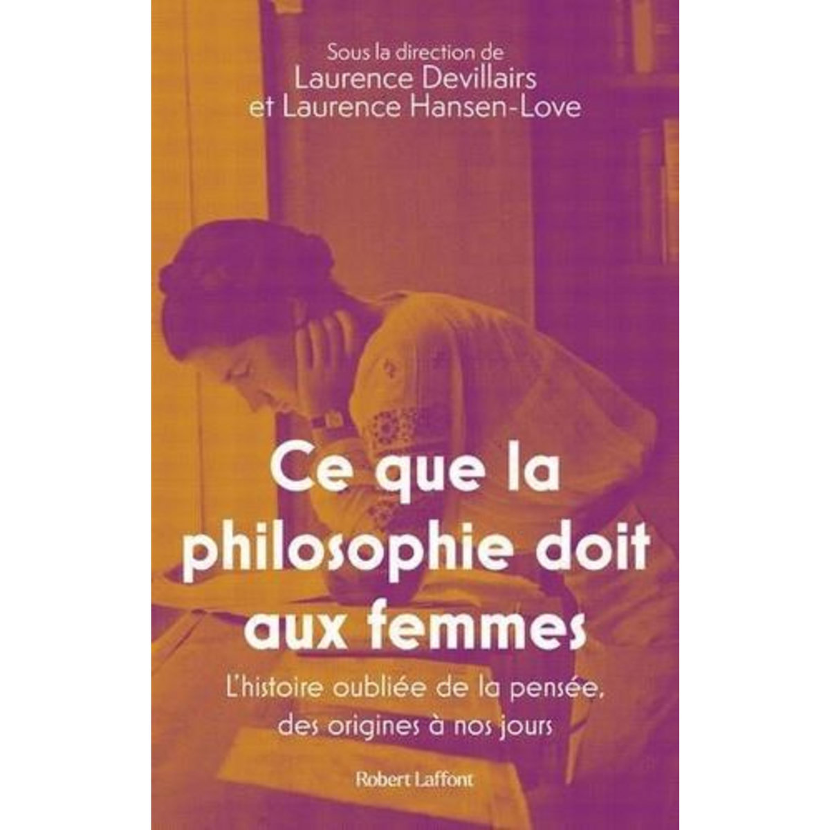 CE QUE LA PHILOSOPHIE DOIT AUX FEMMES. L'HISTOIRE OUBLIEE DE LA PENSEE, DES ORIGINES A NOS JOURS, Devillairs Laurence