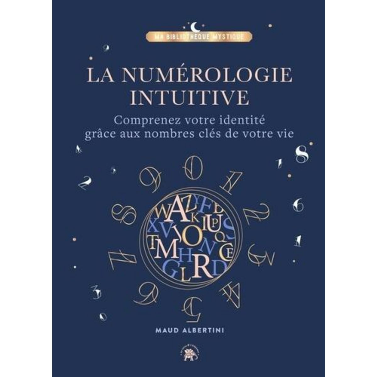 LA NUMEROLOGIE INTUITIVE. COMPRENEZ VOTRE IDENTITE GRACE AUX NOMBRES CLES DE VOTRE VIE, Albertini Maud