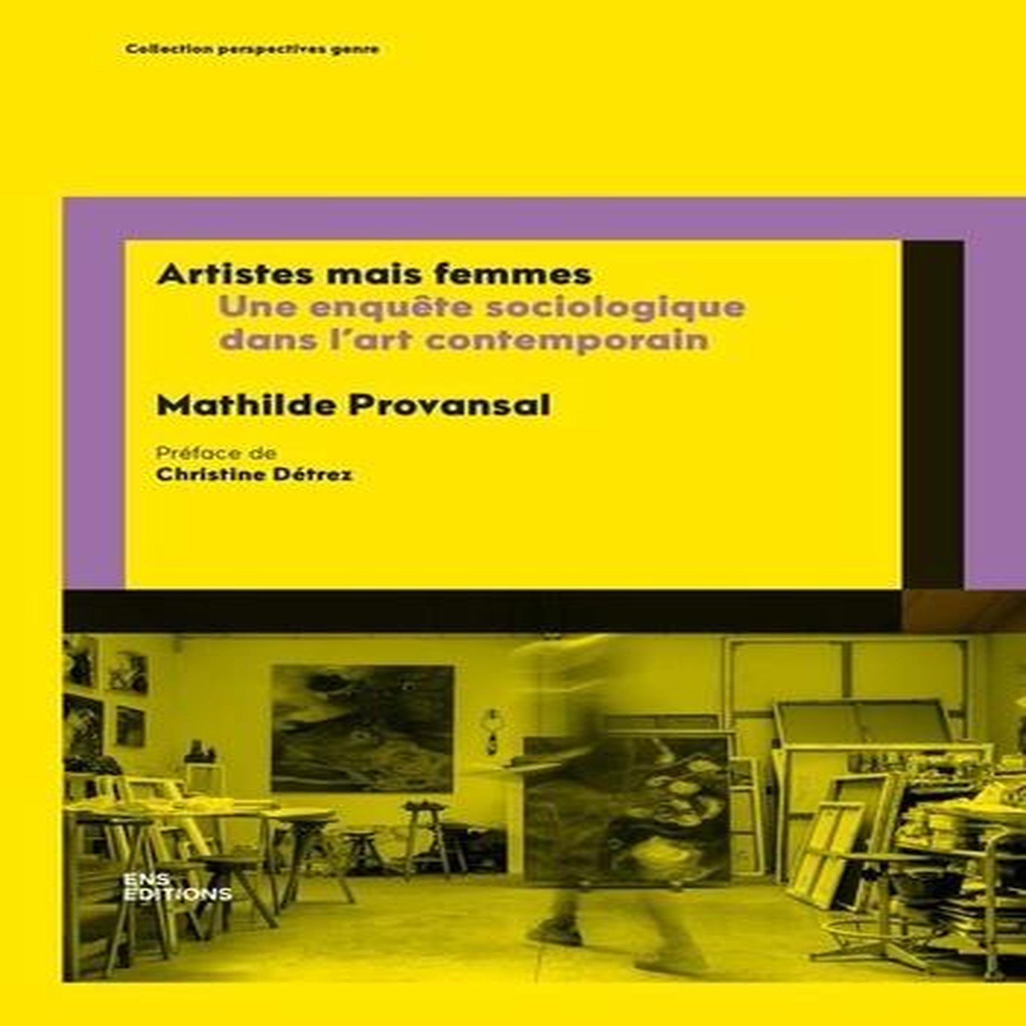ARTISTES MAIS FEMMES. UNE ENQUETE SOCIOLOGIQUE DANS L'ART CONTEMPORAIN, Provansal Mathilde