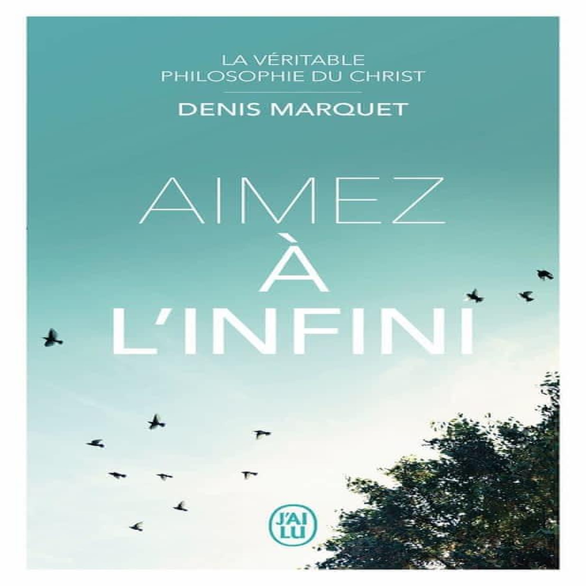 AIMEZ A L'INFINI. LA VERITABLE PHILOSOPHIE DU CHRIST, Marquet Denis