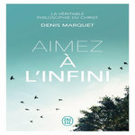 AIMEZ A L'INFINI. LA VERITABLE PHILOSOPHIE DU CHRIST, Marquet Denis