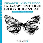 LA MORT EST UNE QUESTION VITALE. L'ACCOMPAGNEMENT DES MOURANTS POUR CHANGER LA VIE, Kübler-Ross Elisabeth