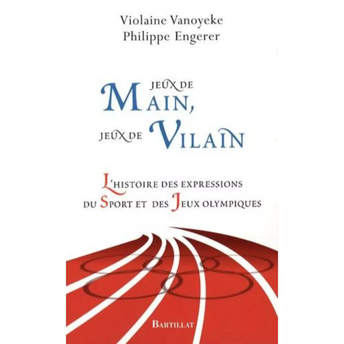  JEUX DE MAIN, JEUX DE VILAIN. L'HISTOIRE DES EXPRESSIONS DU SPORT ET DES JEUX OLYMPIQUES, Vanoyeke Violaine