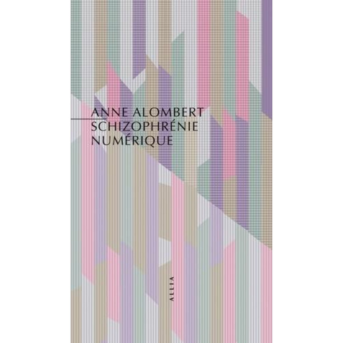 SCHIZOPHRENIE NUMERIQUE. LA CRISE DE L'ESPRIT A L'ERE DES NOUVELLES TECHNOLOGIES, Alombert Anne