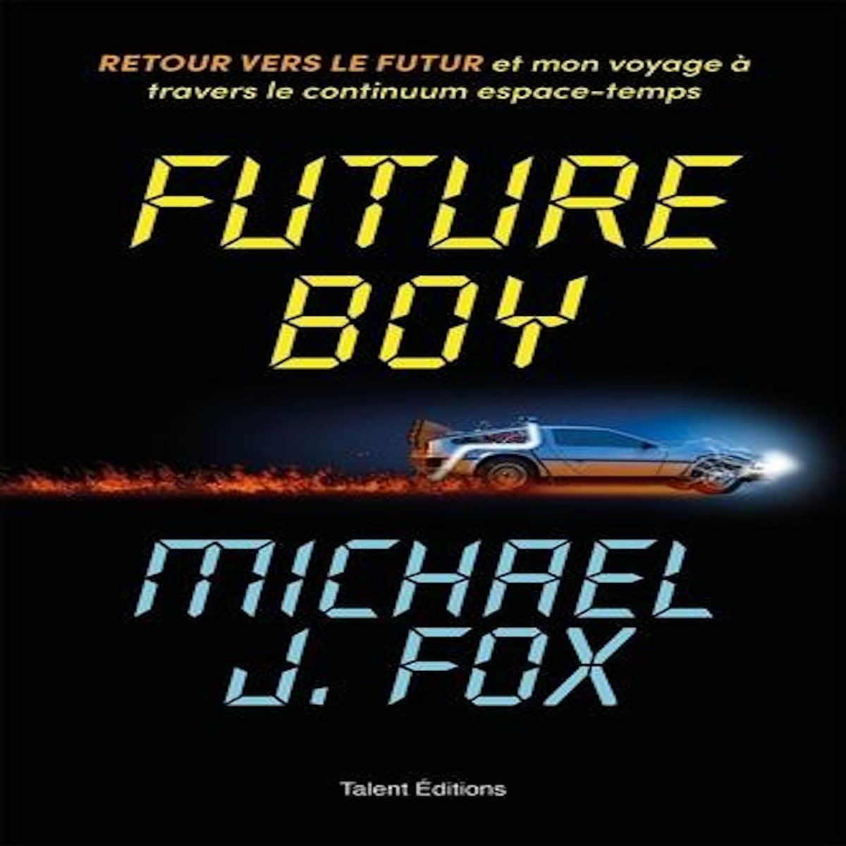 FUTURE BOY. RETOUR VERS LE FUTUR ET MON VOYAGE A TRAVERS LE CONTINUUM ESPACE-TEMPS, Fox Michael J.