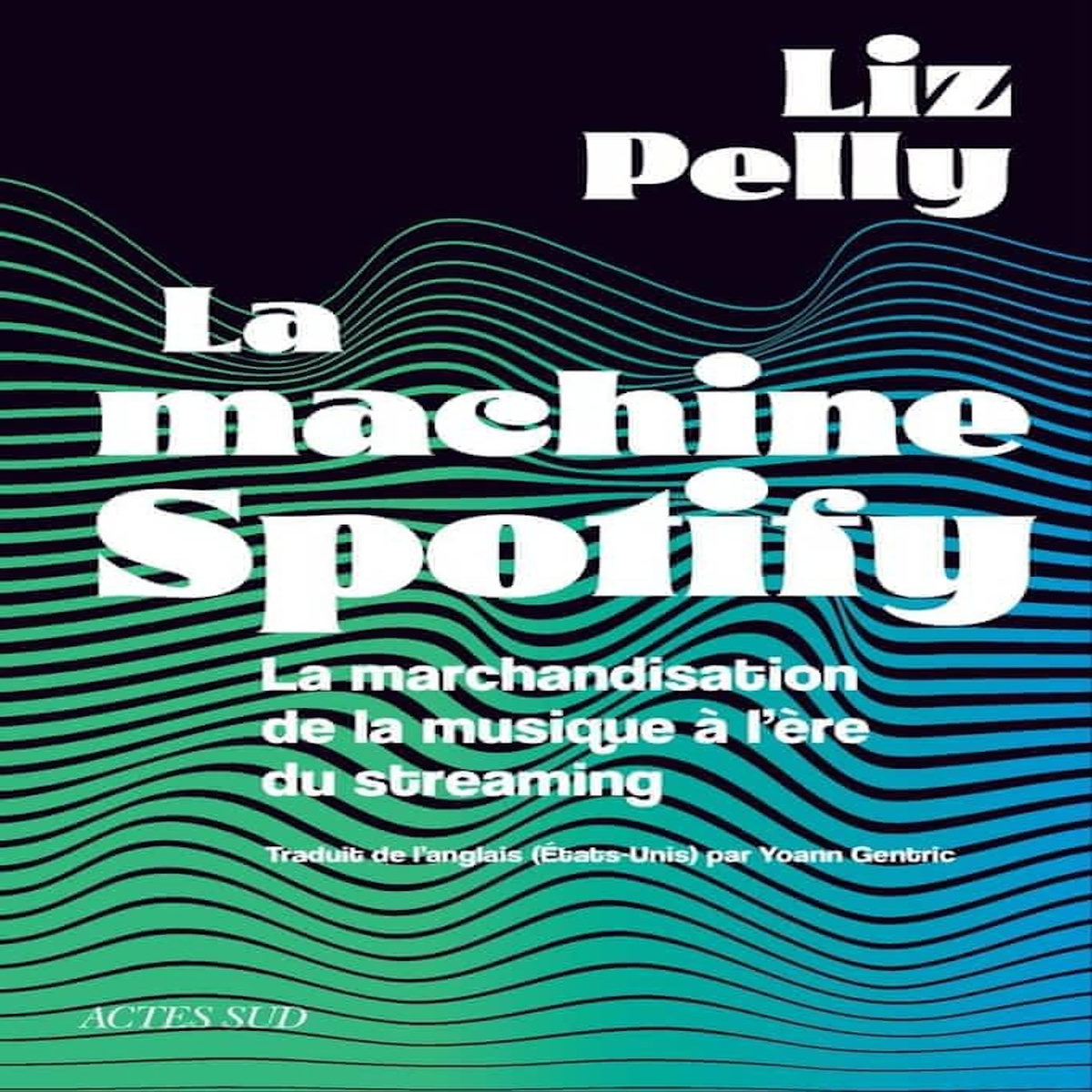LA MACHINE SPOTIFY. LA MARCHANDISATION DE LA MUSIQUE A L'ERE DU STREAMING, Pelly Liz