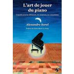 L'ART DE JOUER DU PIANO. CONSEILS POUR LES DEBUTANTS, LES AMATEURS, LES CONCERTISTES, Sorel Alexandre