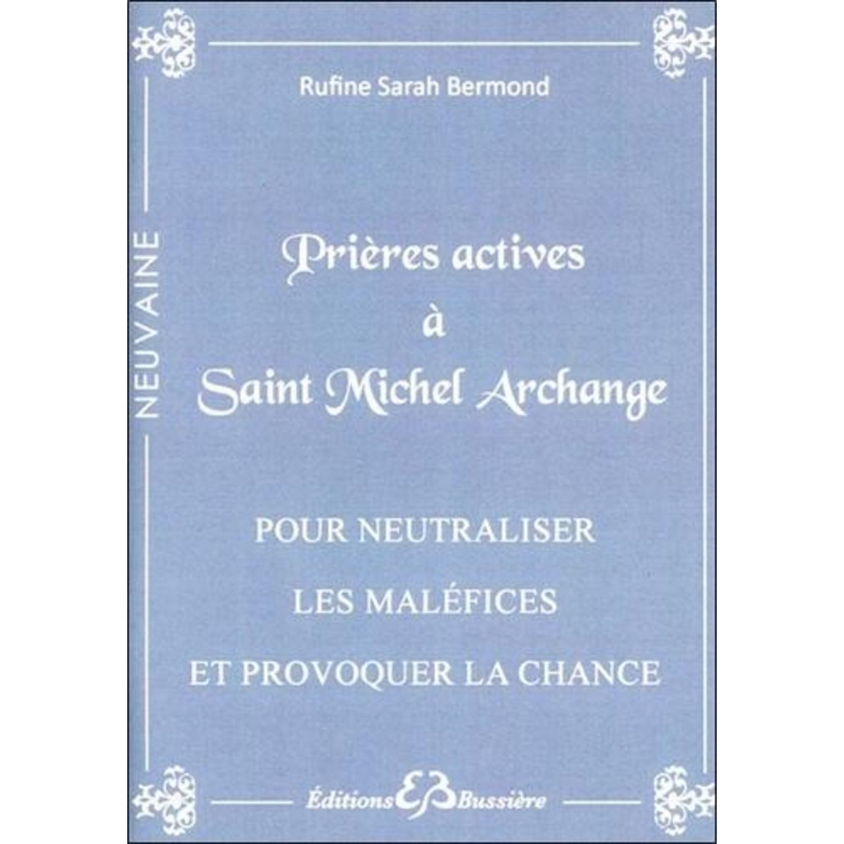PRIERES ACTIVES A SAINT-MICHEL ARCHANGE POUR NEUTRALISER LES MALEFICES ET PROVOQUER LA CHANCE, Bermond Rufine Sarah