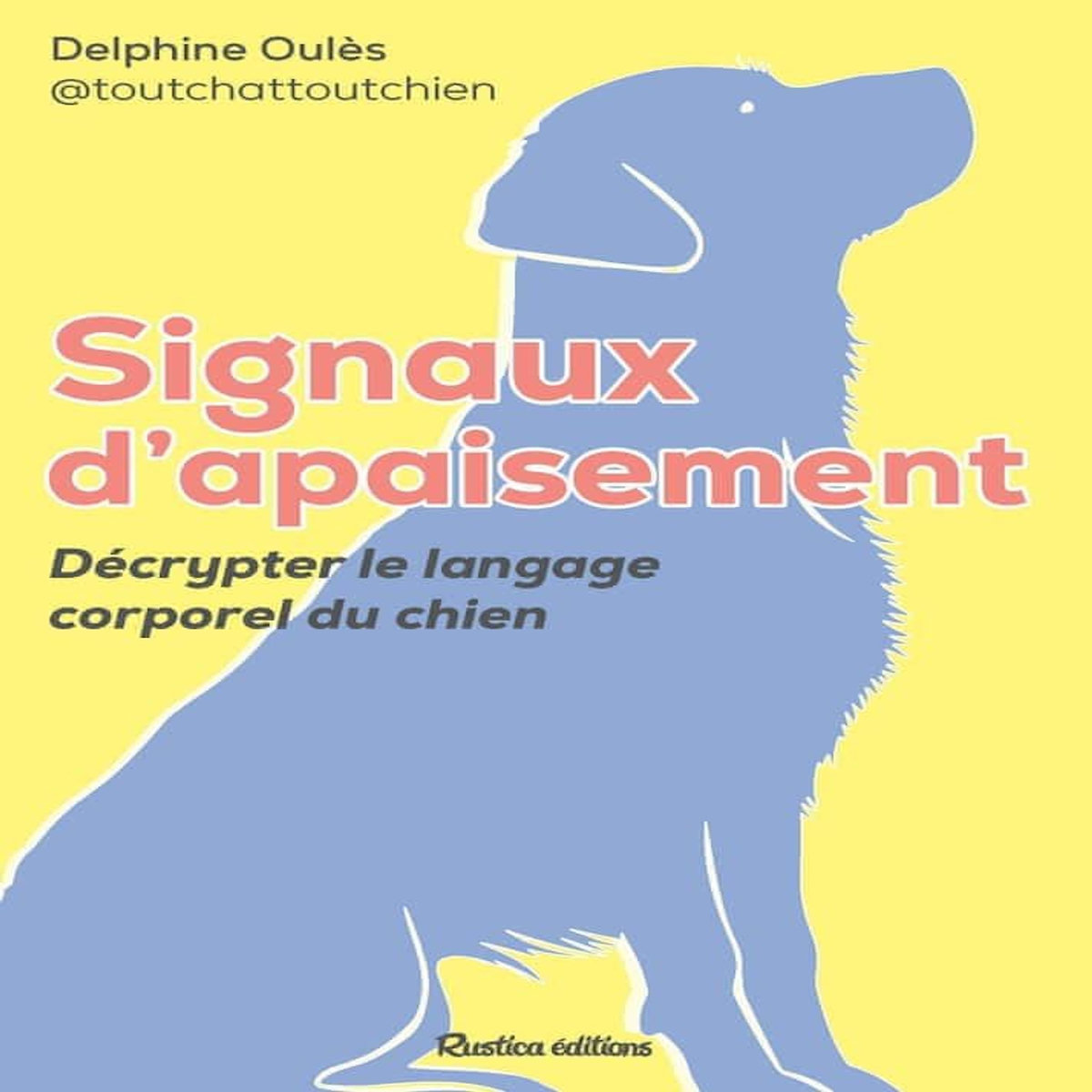 SIGNAUX D'APAISEMENT DU CHIEN. DECRYPTER LE LANGAGE CORPOREL DU CHIEN, Oulès Delphine
