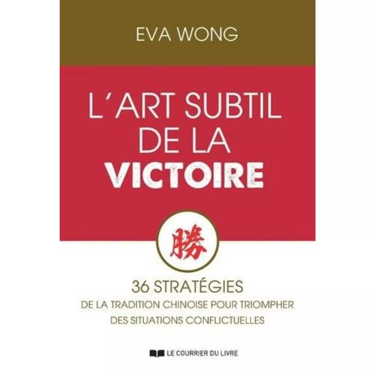  L'ART SUBTIL DE LA VICTOIRE. 36 STRATEGIES DE LA TRADITION CHINOISE POUR TRIOMPHER DES SITUATIONS CONFLICTUELLES, Wong Eva
