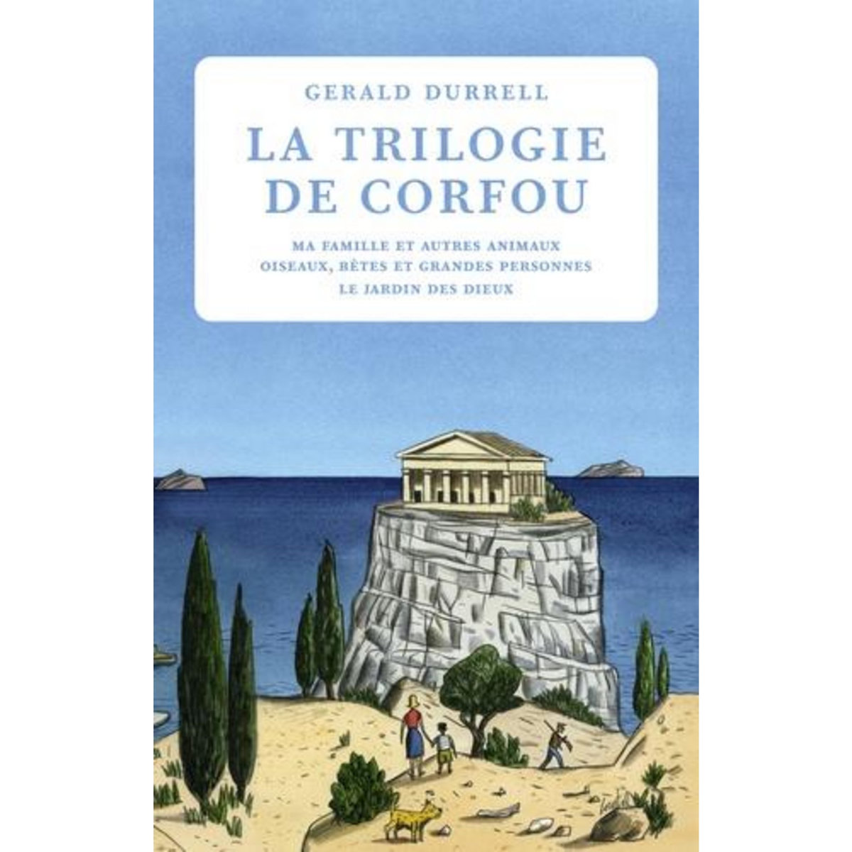 TRILOGIE DE CORFOU : MA FAMILLE ET AUTRES ANIMAUX ; OISEAUX, BETES ET GRANDES PERSONNES ; LE JARDIN DES DIEUX, Durrell Gerald