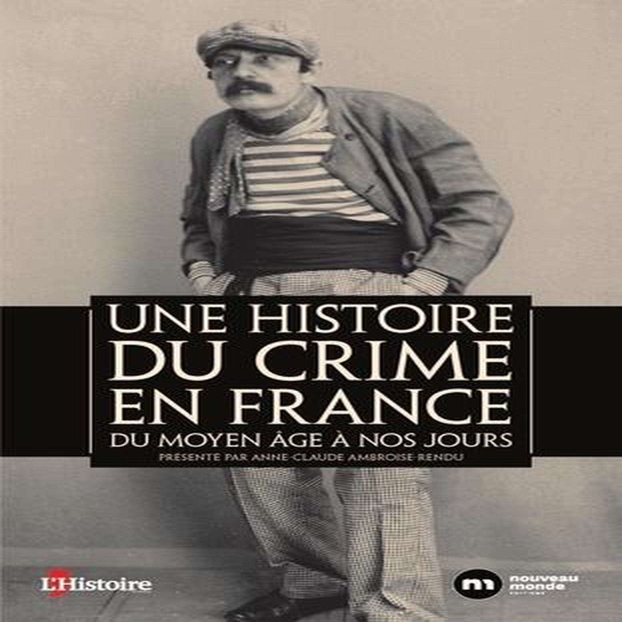UNE HISTOIRE DU CRIME EN FRANCE. DU MOYEN AGE A NOS JOURS, Ambroise-Rendu Anne-Claude
