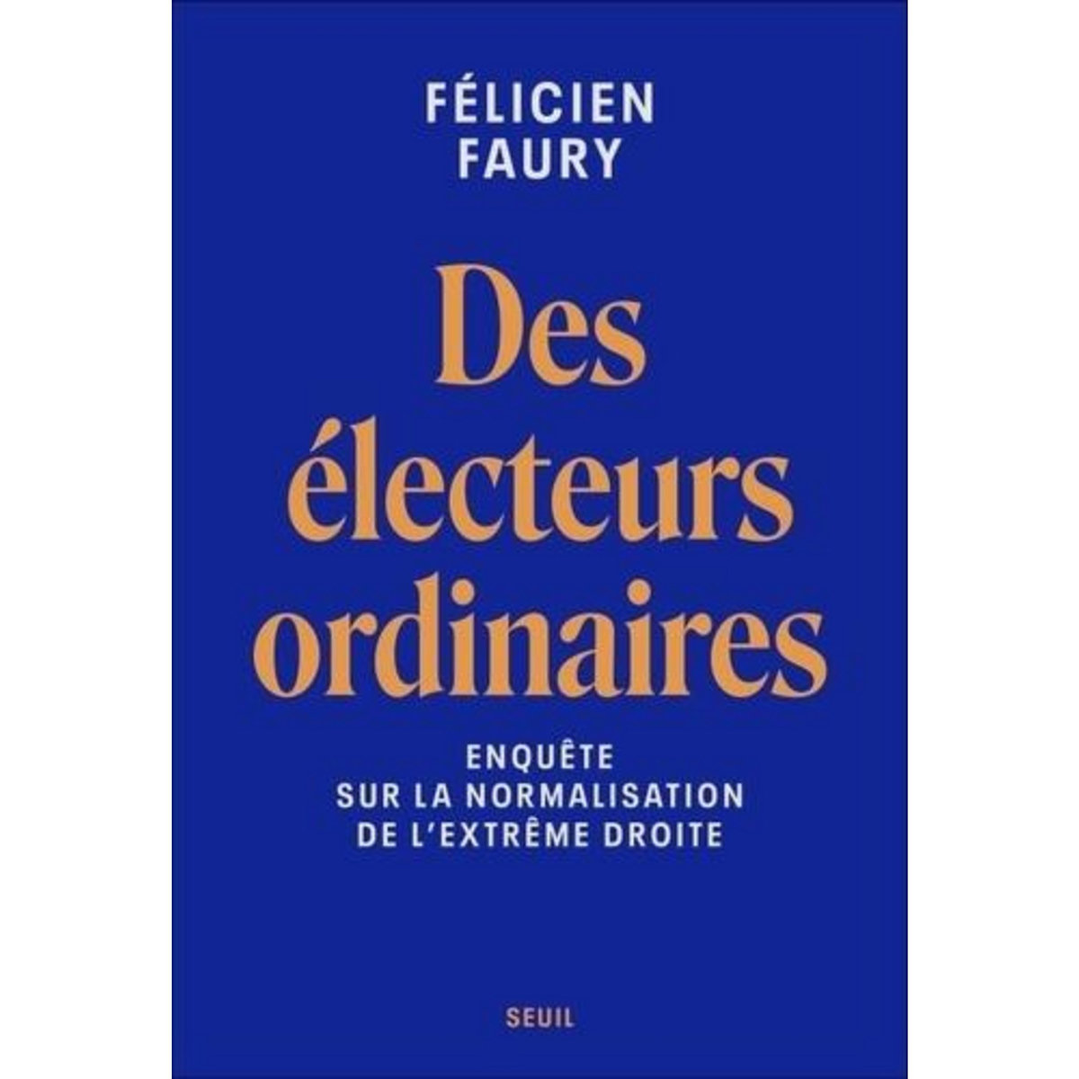 DES ELECTEURS ORDINAIRES. ENQUETE SUR LA NORMALISATION DE L'EXTREME DROITE, Faury Félicien