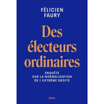 DES ELECTEURS ORDINAIRES. ENQUETE SUR LA NORMALISATION DE L'EXTREME DROITE, Faury Félicien
