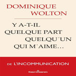 Y A-T-IL QUELQUE PART QUELQU'UN QUI M'AIME... DE L'INCOMMUNICATION, Wolton Dominique