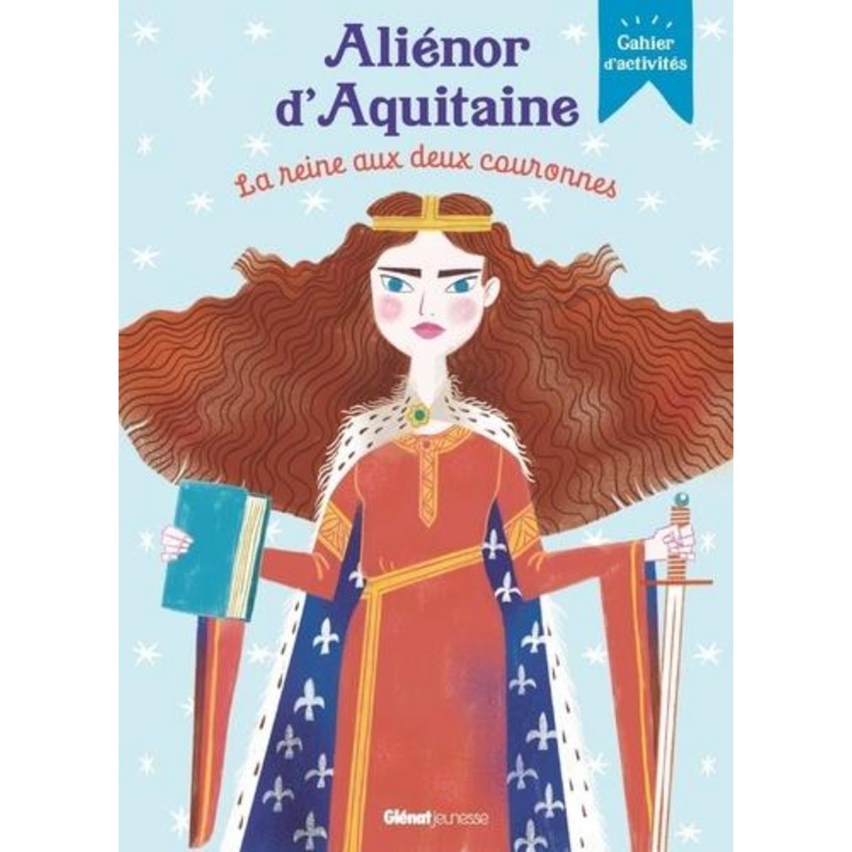 ALIENOR D'AQUITAINE, LA REINE AUX DEUX COURONNES. CAHIER D'ACTIVITES, Laffon Caroline